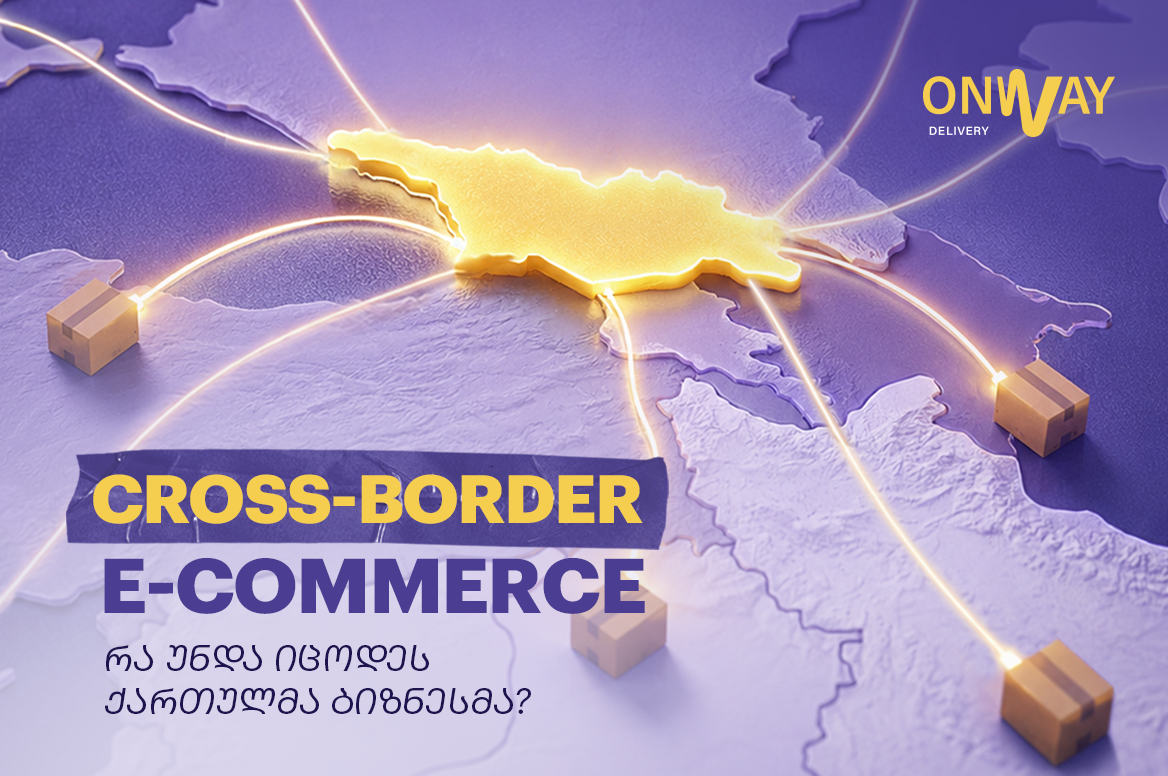 Cross-border e-commerce - რა უნდა იცოდეს ქართულმა ბიზნესმა საერთაშორისო გაყიდვების დაწყებამდე